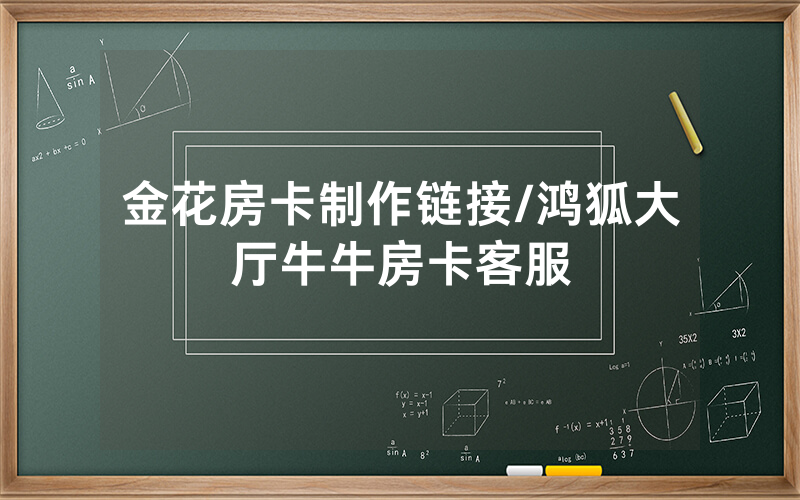 金花房卡制作链接/鸿狐大厅牛牛房卡客服