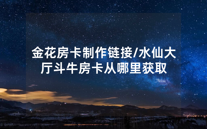 金花房卡制作链接/水仙大厅斗牛房卡从哪里获取