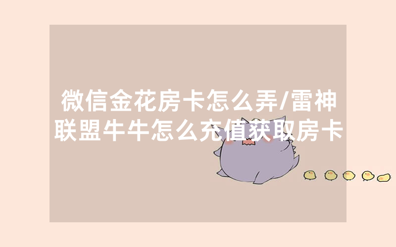 微信金花房卡怎么弄/雷神联盟牛牛怎么充值获取房卡