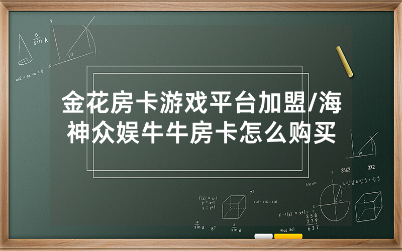 金花房卡游戏平台加盟/海神众娱牛牛房卡怎么购买