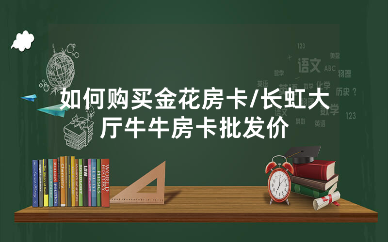 如何购买金花房卡/长虹大厅牛牛房卡批发价