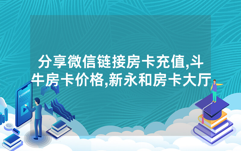 分享微信链接房卡充值,斗牛房卡价格,新永和房卡大厅