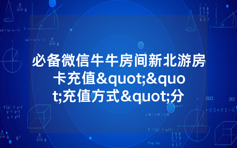 必备微信牛牛房间新北游房卡充值""充值方式"分享房卡给大家