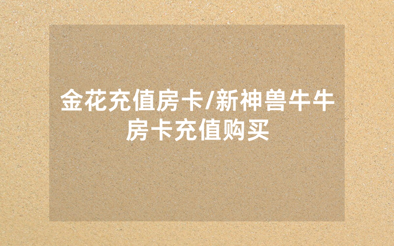 金花充值房卡/新神兽牛牛房卡充值购买
