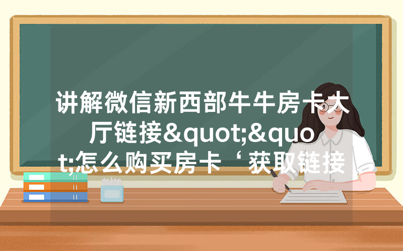 讲解微信新西部牛牛房卡大厅链接""怎么购买房卡‘获取链接
