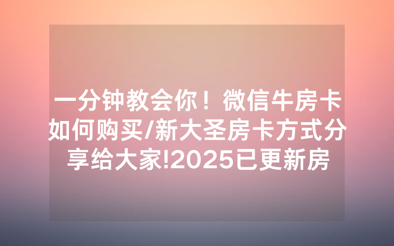 一分钟教会你！微信牛房卡如何购买/新大圣房卡方式分享给大家!2025已更新房卡-知乎