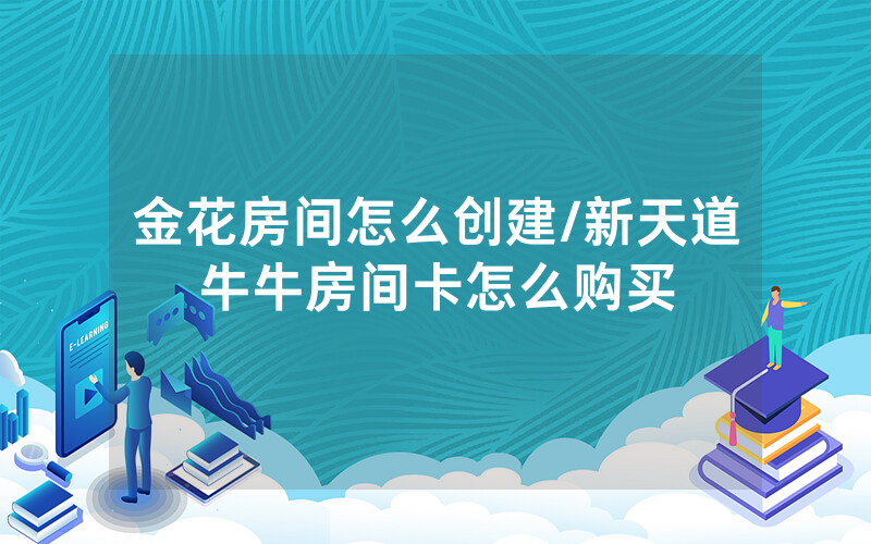 金花房间怎么创建/新天道牛牛房间卡怎么购买