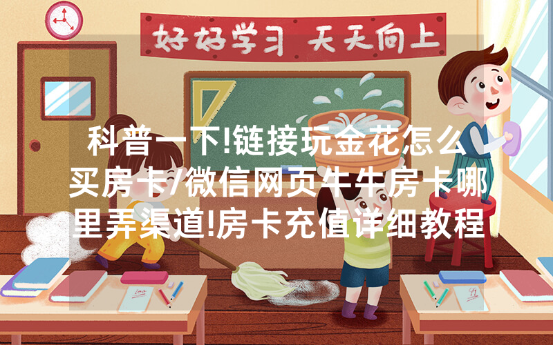 科普一下!链接玩金花怎么买房卡/微信网页牛牛房卡哪里弄渠道!房卡充值详细教程