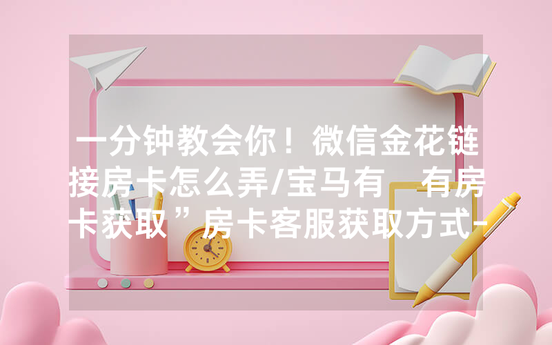 一分钟教会你！微信金花链接房卡怎么弄/宝马有沒有房卡获取”房卡客服获取方式-知乎
