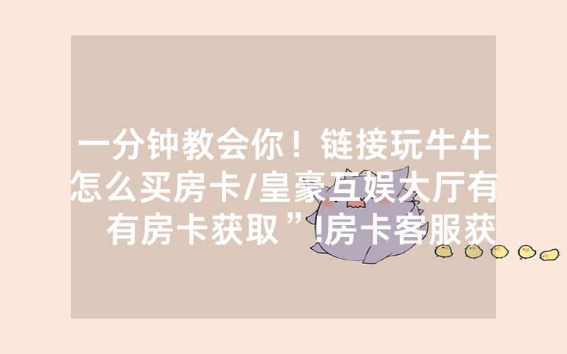 一分钟教会你！链接玩牛牛怎么买房卡/皇豪互娱大厅有沒有房卡获取”!房卡客服获取方式-知乎