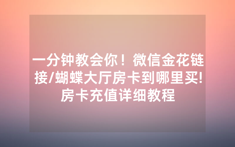 一分钟教会你！微信金花链接/蝴蝶大厅房卡到哪里买!房卡充值详细教程