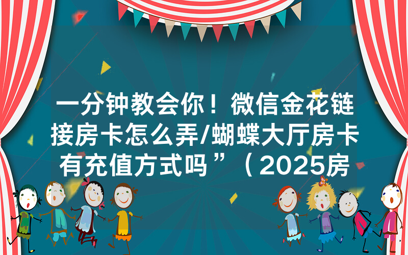 一分钟教会你！微信金花链接房卡怎么弄/蝴蝶大厅房卡有充值方式吗”（2025房卡教程)-知乎