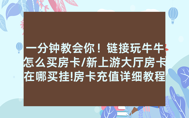 一分钟教会你！链接玩牛牛怎么买房卡/新上游大厅房卡在哪买挂!房卡充值详细教程