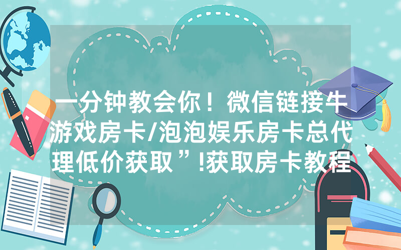 一分钟教会你！微信链接牛游戏房卡/泡泡娱乐房卡总代理低价获取”!获取房卡教程-知乎