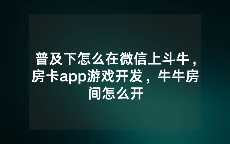 普及下怎么在微信上斗牛，房卡app游戏开发，牛牛房间怎么开