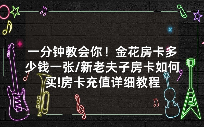 一分钟教会你！金花房卡多少钱一张/新老夫子房卡如何买!房卡充值详细教程