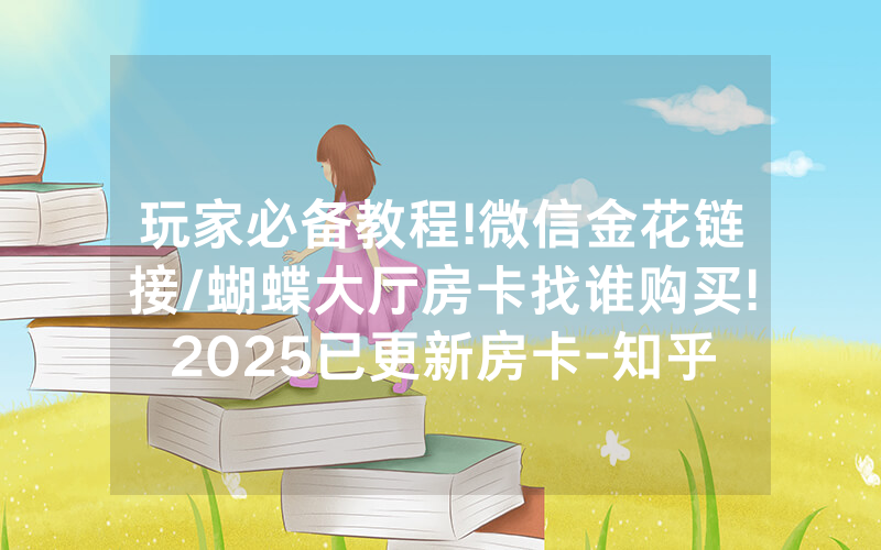 玩家必备教程!微信金花链接/蝴蝶大厅房卡找谁购买!2025已更新房卡-知乎