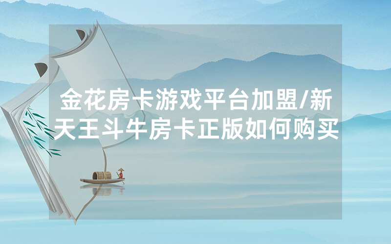 金花房卡游戏平台加盟/新天王斗牛房卡正版如何购买