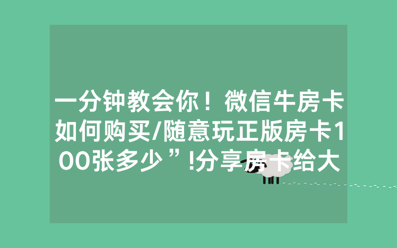 一分钟教会你！微信牛房卡如何购买/随意玩正版房卡100张多少”!分享房卡给大家