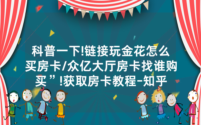 科普一下!链接玩金花怎么买房卡/众亿大厅房卡找谁购买”!获取房卡教程-知乎