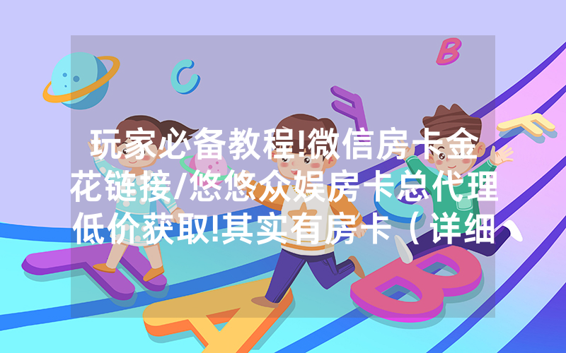 玩家必备教程!微信房卡金花链接/悠悠众娱房卡总代理低价获取!其实有房卡（详细教程）