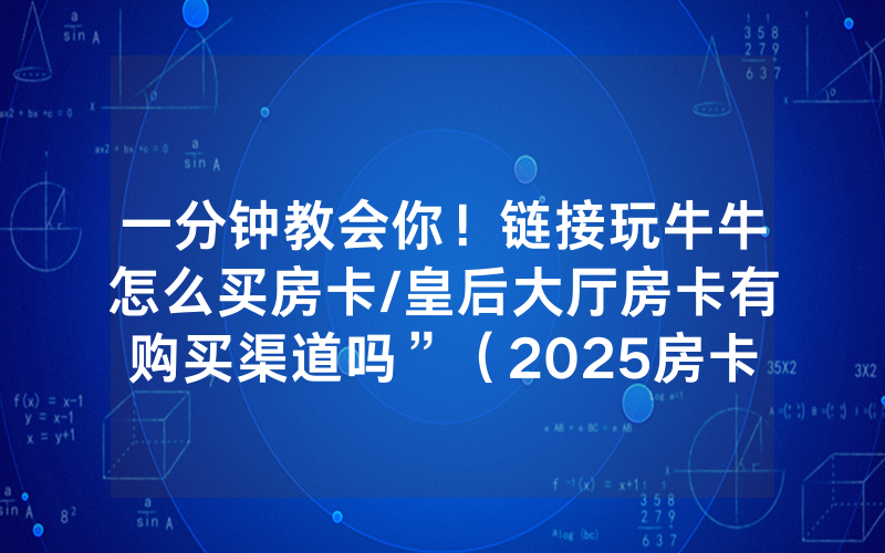 一分钟教会你！链接玩牛牛怎么买房卡/皇后大厅房卡有购买渠道吗”（2025房卡教程)-知乎