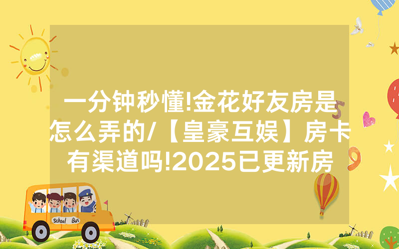 一分钟秒懂!金花好友房是怎么弄的/【皇豪互娱】房卡有渠道吗!2025已更新房卡-知乎