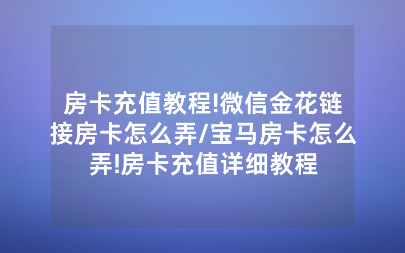 房卡充值教程!微信金花链接房卡怎么弄/宝马房卡怎么弄!房卡充值详细教程