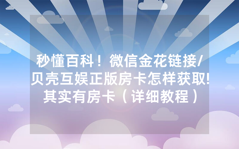 秒懂百科！微信金花链接/贝壳互娱正版房卡怎样获取!其实有房卡（详细教程）