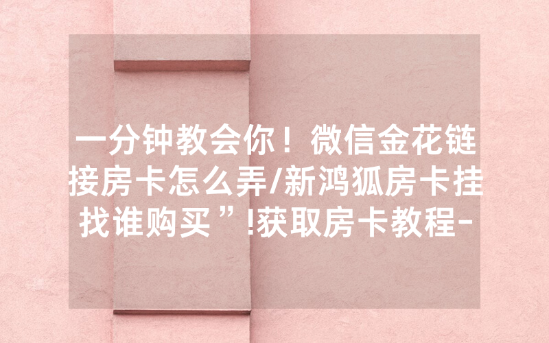 一分钟教会你！微信金花链接房卡怎么弄/新鸿狐房卡挂找谁购买”!获取房卡教程-知乎