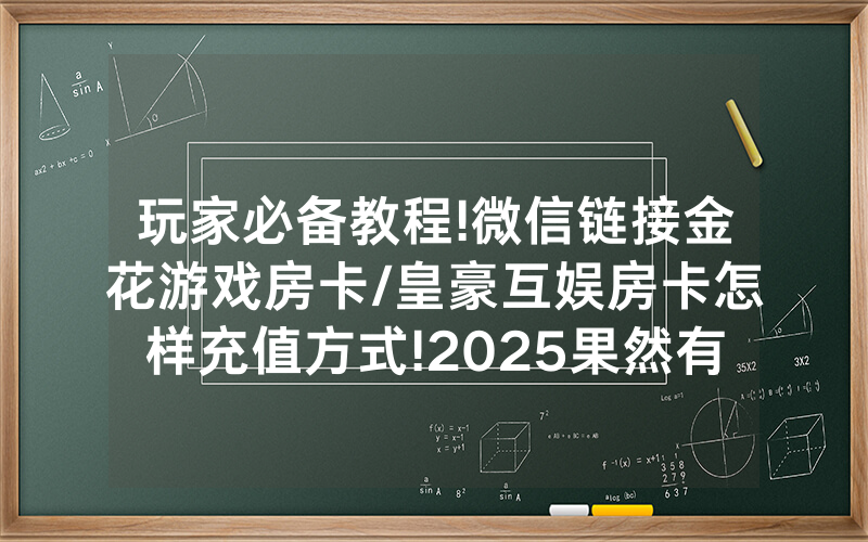 玩家必备教程!微信链接金花游戏房卡/皇豪互娱房卡怎样充值方式!2025果然有房卡教程