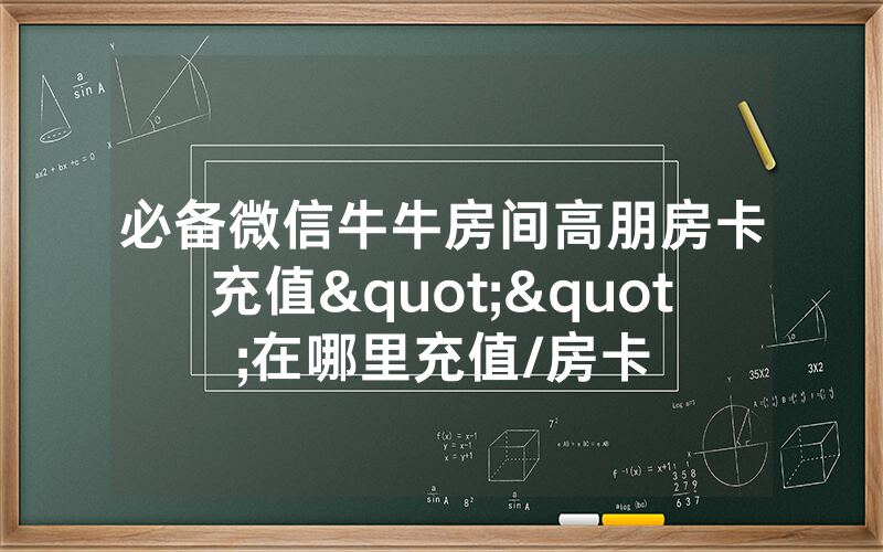 必备微信牛牛房间高朋房卡充值""在哪里充值/房卡
