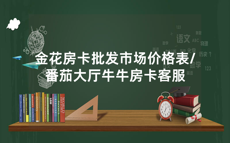 金花房卡批发市场价格表/番茄大厅牛牛房卡客服