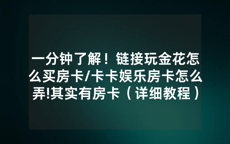 一分钟了解！链接玩金花怎么买房卡/卡卡娱乐房卡怎么弄!其实有房卡（详细教程）