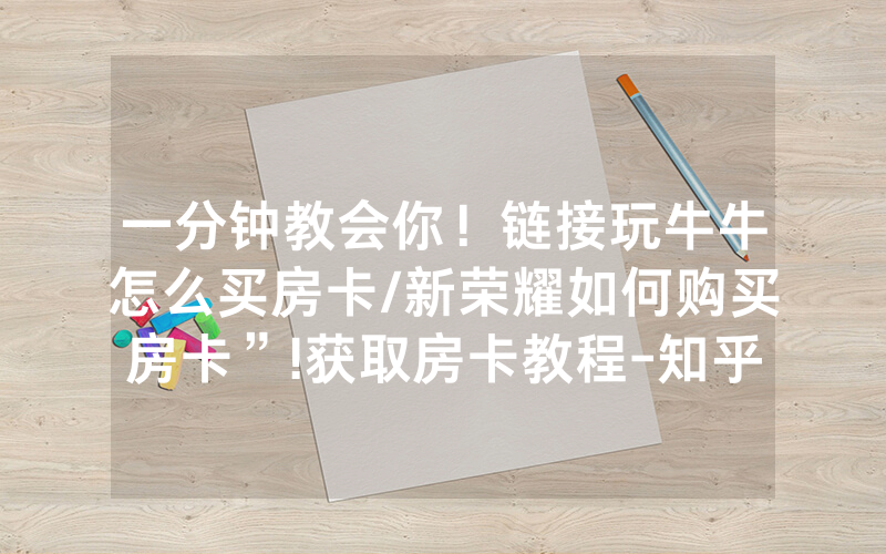 一分钟教会你！链接玩牛牛怎么买房卡/新荣耀如何购买房卡”!获取房卡教程-知乎