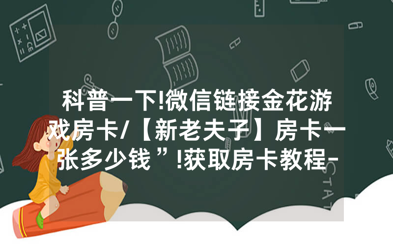 科普一下!微信链接金花游戏房卡/【新老夫子】房卡一张多少钱”!获取房卡教程-知乎