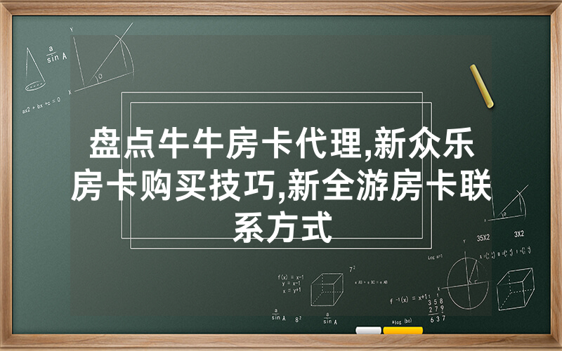 盘点牛牛房卡代理,新众乐房卡购买技巧,新全游房卡联系方式
