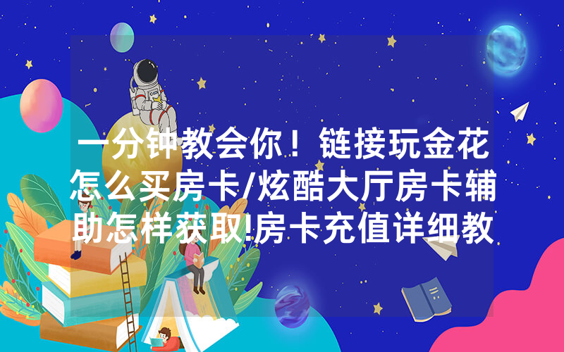 一分钟教会你！链接玩金花怎么买房卡/炫酷大厅房卡辅助怎样获取!房卡充值详细教程