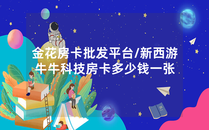 金花房卡批发平台/新西游牛牛科技房卡多少钱一张