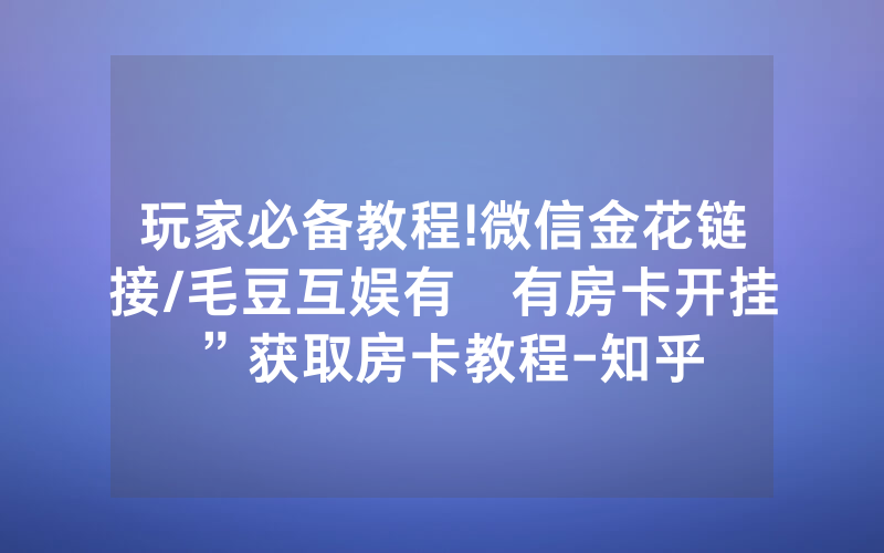玩家必备教程!微信金花链接/毛豆互娱有沒有房卡开挂”获取房卡教程-知乎