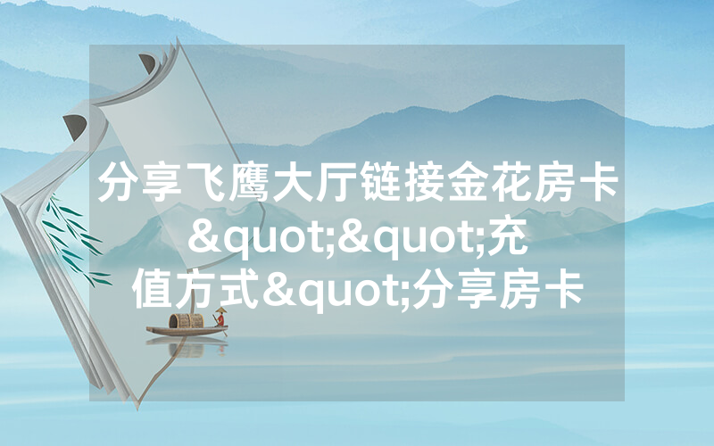 分享飞鹰大厅链接金花房卡""充值方式"分享房卡给大家