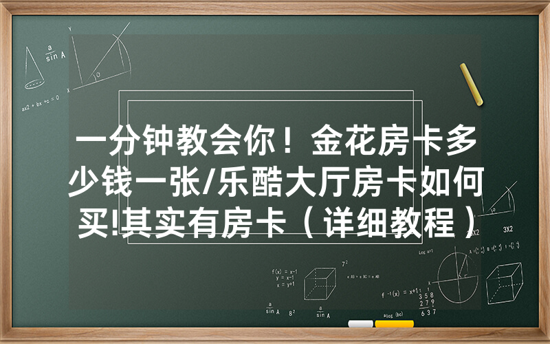 一分钟教会你！金花房卡多少钱一张/乐酷大厅房卡如何买!其实有房卡（详细教程）
