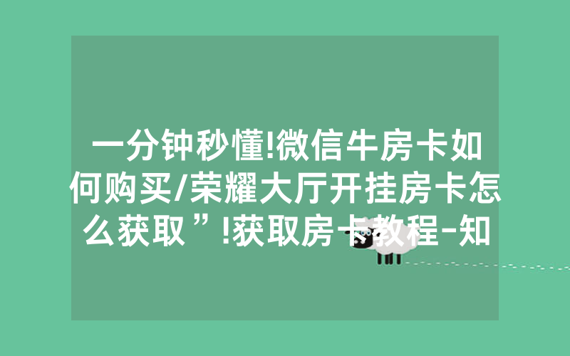 一分钟秒懂!微信牛房卡如何购买/荣耀大厅开挂房卡怎么获取”!获取房卡教程-知乎