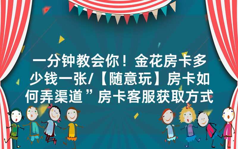 一分钟教会你！金花房卡多少钱一张/【随意玩】房卡如何弄渠道”房卡客服获取方式-知乎