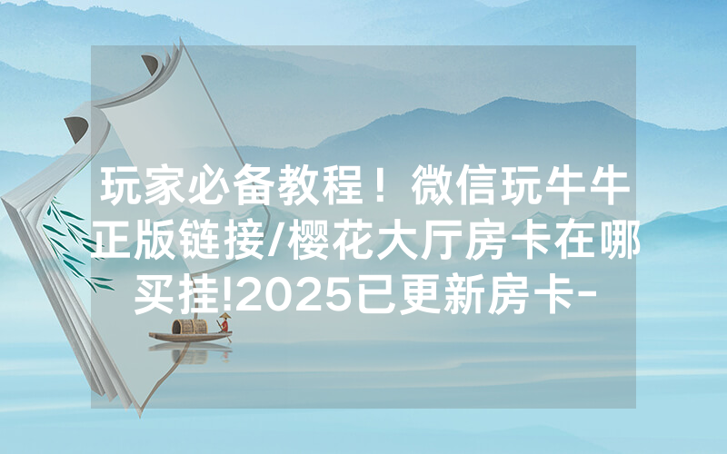 玩家必备教程！微信玩牛牛正版链接/樱花大厅房卡在哪买挂!2025已更新房卡-知乎