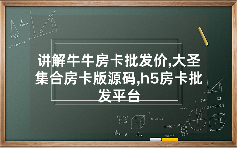 讲解牛牛房卡批发价,大圣集合房卡版源码,h5房卡批发平台