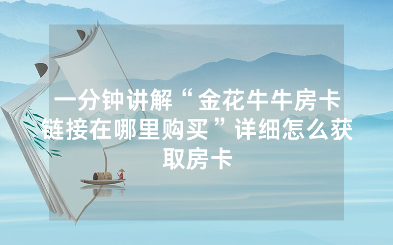 一分钟讲解“金花牛牛房卡链接在哪里购买”详细怎么获取房卡