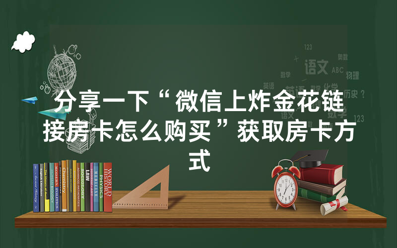 分享一下“微信上炸金花链接房卡怎么购买”获取房卡方式
