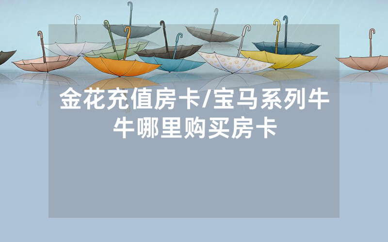 金花充值房卡/宝马系列牛牛哪里购买房卡