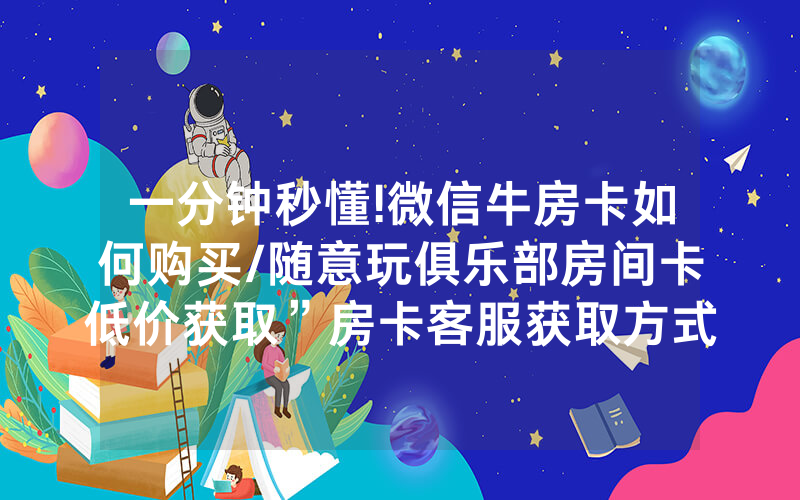 一分钟秒懂!微信牛房卡如何购买/随意玩俱乐部房间卡低价获取”房卡客服获取方式-知乎